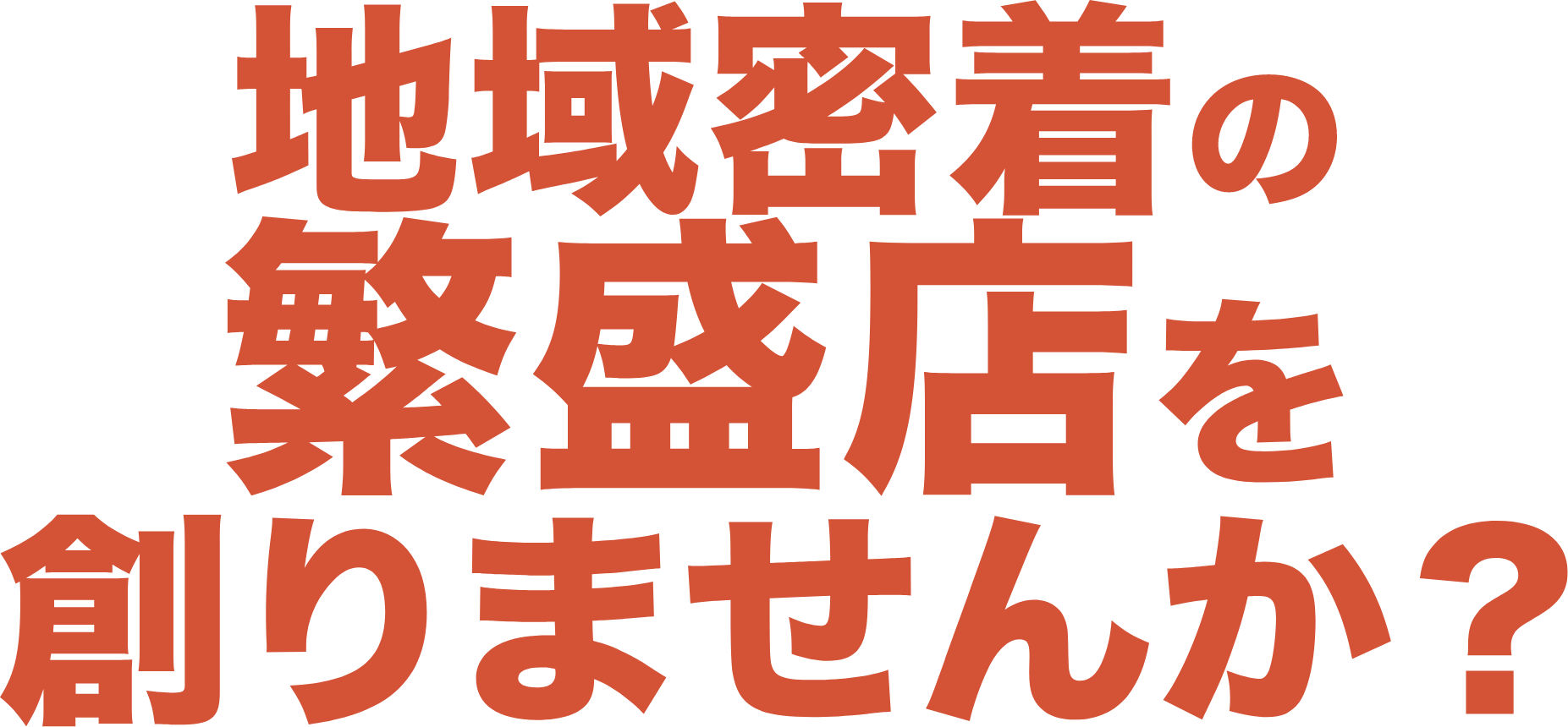 地域密着の繁盛店を創りませんか？